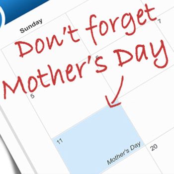 Reminder - Motherâ€™s Day is just around the corner!